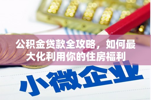 灵山公积金贷款全攻略，如何最大化利用你的住房福利