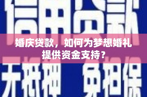灵山婚庆贷款，如何为梦想婚礼提供资金支持？