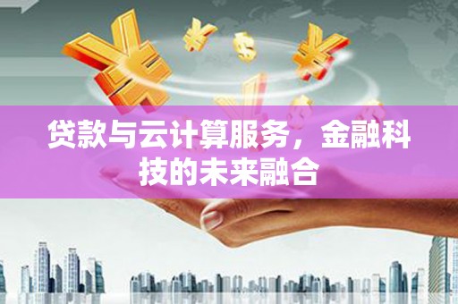 灵山贷款与云计算服务，金融科技的未来融合
