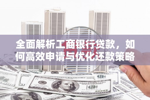 灵山全面解析工商银行贷款，如何高效申请与优化还款策略