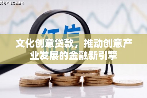 灵山文化创意贷款，推动创意产业发展的金融新引擎