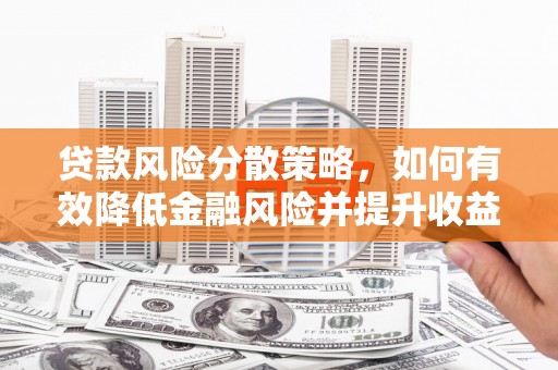 灵山贷款风险分散策略，如何有效降低金融风险并提升收益