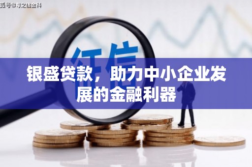 灵山银盛贷款，助力中小企业发展的金融利器