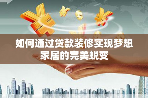 灵山如何通过贷款装修实现梦想家居的完美蜕变