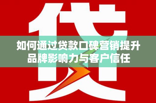 灵山如何通过贷款口碑营销提升品牌影响力与客户信任