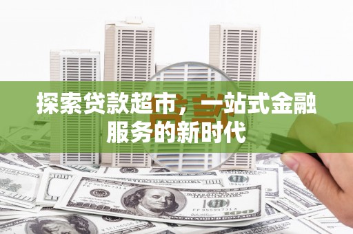灵山探索贷款超市，一站式金融服务的新时代