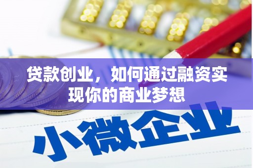 灵山贷款创业，如何通过融资实现你的商业梦想