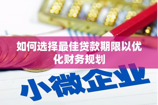 灵山如何选择最佳贷款期限以优化财务规划