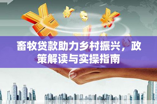 灵山畜牧贷款助力乡村振兴，政策解读与实操指南