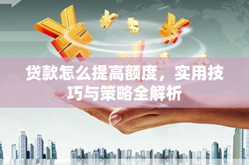 灵山贷款怎么提高额度，实用技巧与策略全解析