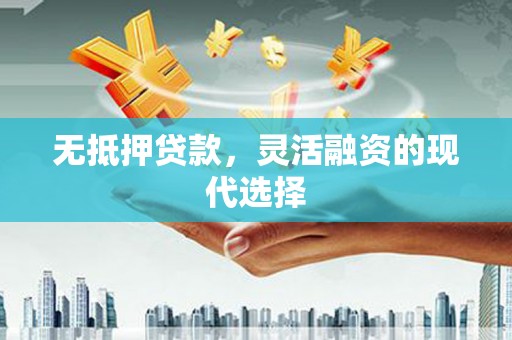 灵山无抵押贷款，灵活融资的现代选择
