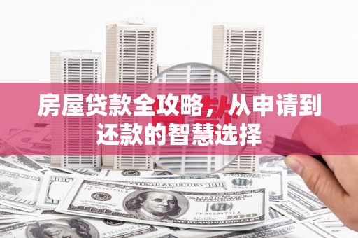 灵山房屋贷款全攻略，从申请到还款的智慧选择
