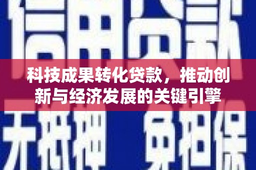 灵山科技成果转化贷款，推动创新与经济发展的关键引擎