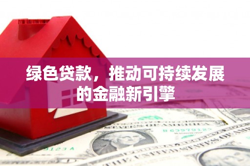 灵山绿色贷款，推动可持续发展的金融新引擎