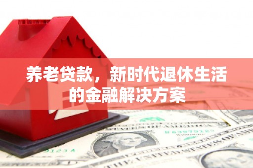 灵山养老贷款，新时代退休生活的金融解决方案