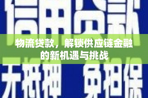 灵山物流贷款，解锁供应链金融的新机遇与挑战
