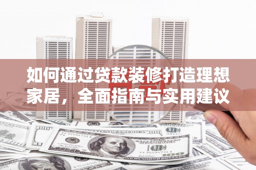 灵山如何通过贷款装修打造理想家居，全面指南与实用建议