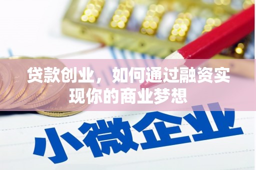 灵山贷款创业，如何通过融资实现你的商业梦想