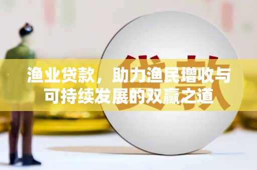 灵山渔业贷款，助力渔民增收与可持续发展的双赢之道