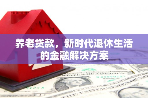 灵山养老贷款，新时代退休生活的金融解决方案