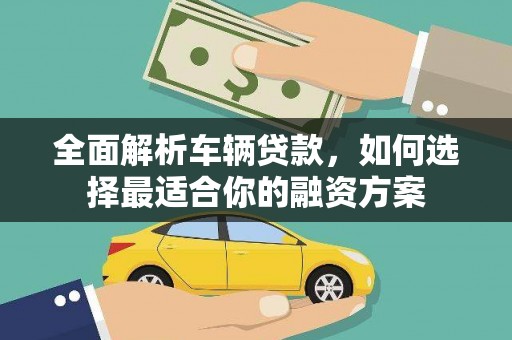 灵山全面解析车辆贷款，如何选择最适合你的融资方案