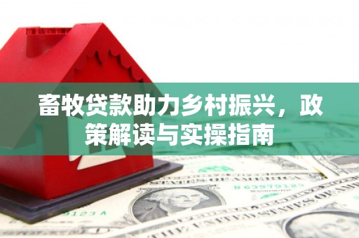 灵山畜牧贷款助力乡村振兴，政策解读与实操指南