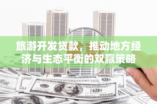 灵山旅游开发贷款，推动地方经济与生态平衡的双赢策略