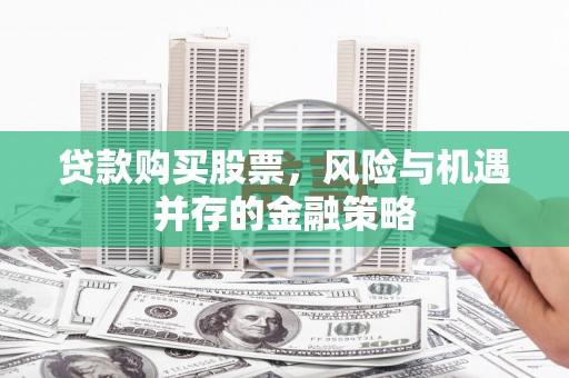 灵山贷款购买股票，风险与机遇并存的金融策略