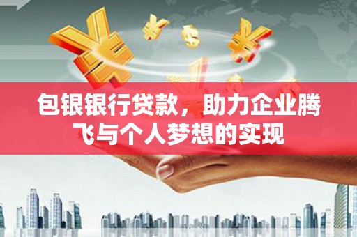 灵山包银银行贷款，助力企业腾飞与个人梦想的实现