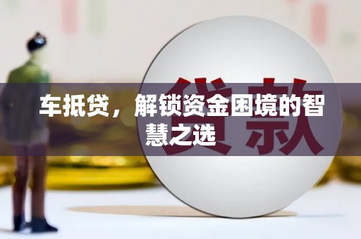 灵山车抵贷，解锁资金困境的智慧之选