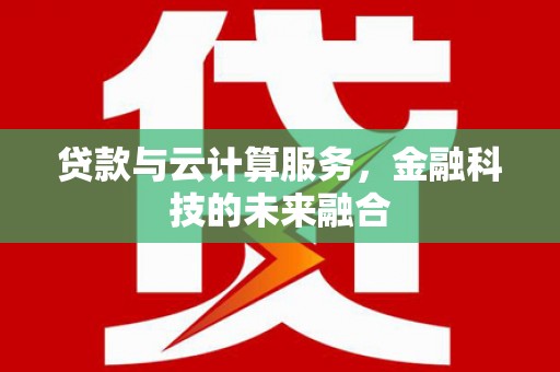 灵山贷款与云计算服务，金融科技的未来融合