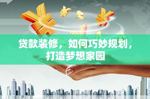 灵山贷款装修，如何巧妙规划，打造梦想家园