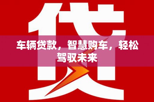 灵山车辆贷款，智慧购车，轻松驾驭未来