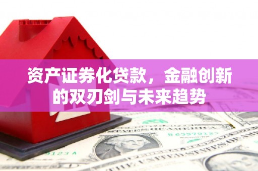 灵山资产证券化贷款，金融创新的双刃剑与未来趋势