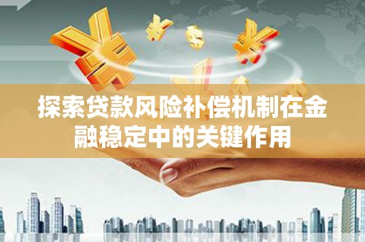 灵山探索贷款风险补偿机制在金融稳定中的关键作用