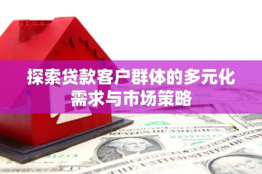 灵山探索贷款客户群体的多元化需求与市场策略