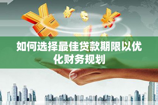 灵山如何选择最佳贷款期限以优化财务规划