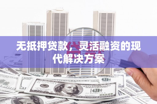 灵山无抵押贷款，灵活融资的现代解决方案