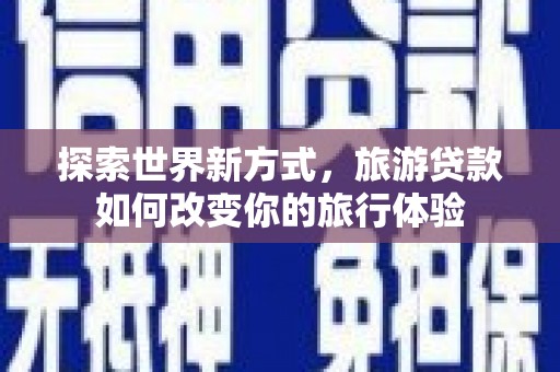 灵山探索世界新方式，旅游贷款如何改变你的旅行体验