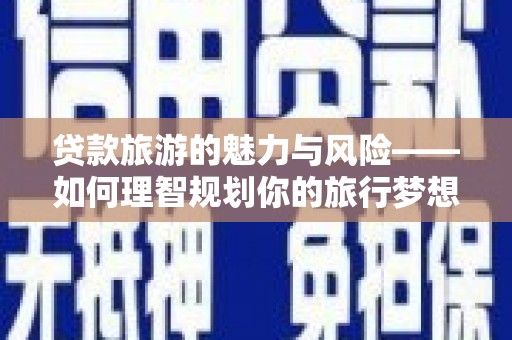 灵山贷款旅游的魅力与风险——如何理智规划你的旅行梦想