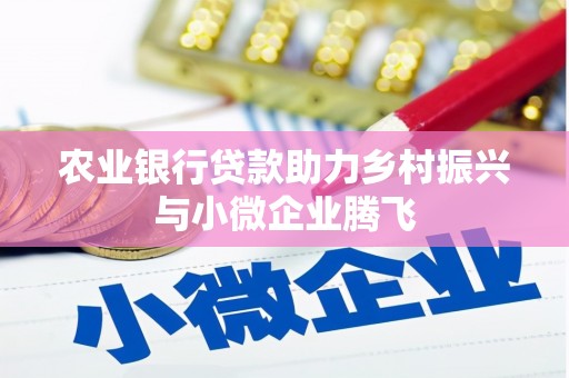 灵山农业银行贷款助力乡村振兴与小微企业腾飞