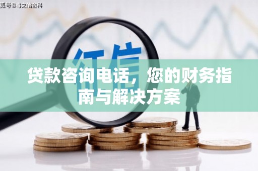 灵山贷款咨询电话，您的财务指南与解决方案