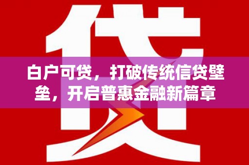 灵山白户可贷，打破传统信贷壁垒，开启普惠金融新篇章