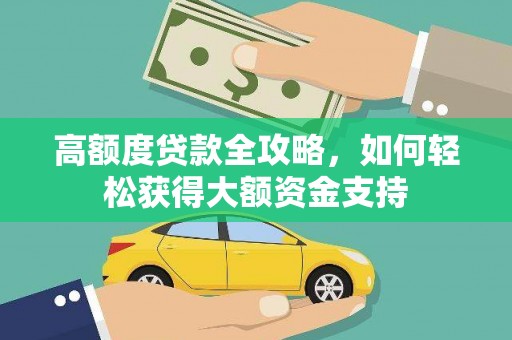灵山高额度贷款全攻略，如何轻松获得大额资金支持