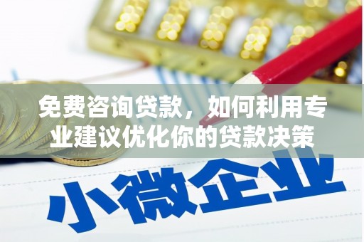 灵山免费咨询贷款，如何利用专业建议优化你的贷款决策