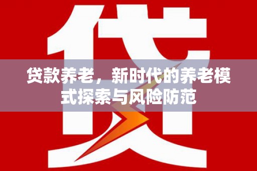 灵山贷款养老，新时代的养老模式探索与风险防范