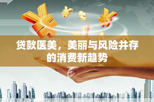 灵山贷款医美，美丽与风险并存的消费新趋势