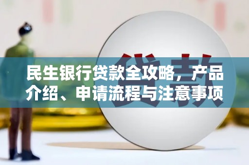 灵山民生银行贷款全攻略，产品介绍、申请流程与注意事项