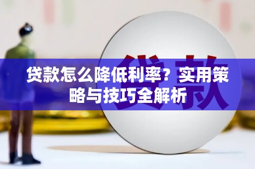 灵山贷款怎么降低利率？实用策略与技巧全解析